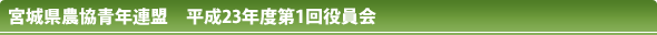 宮城県農協青年連盟 平成23年度第1回役員会