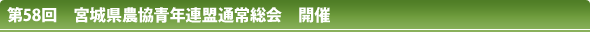 第58回 宮城県農協青年連盟通常総会 開催