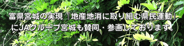 宮城県の実現『地産地消に取り組む県民運動』にJAグループ宮城も賛同・参画しております。