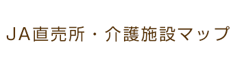 ＪＡ直売所・介護福祉施設マップ