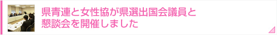 県青連と女性協が県選出国会議員と懇談会を開催しました