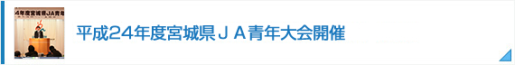 平成24年度宮城県ＪＡ青年大会開催