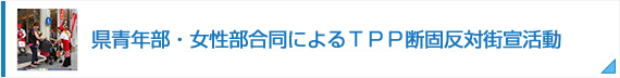 県青年部・女性部合同によるＴＰＰ断固反対街宣活動