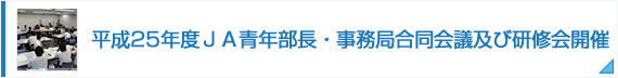 平成25年度ＪＡ青年部長・事務局合同会議及び研修会開催