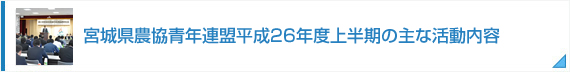 宮城県農協青年連盟平成26年度上半期の主な活動内容