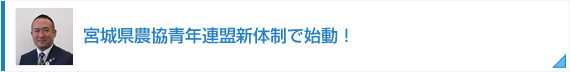 宮城県農協青年連盟新体制で始動！