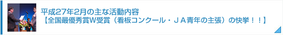 平成27年2月の主な活動内容【全国最優秀賞W受賞（看板コンクール・ＪＡ青年の主張）の快挙！！】