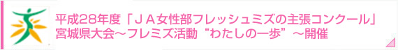 平成28年度「ＪＡ女性部フレッシュミズの主張コンクール」宮城県大会～フレミズ活動“わたしの一歩”～開催