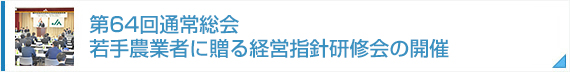 第64回通常総会、若手農業者に贈る経営指針研修会の開催