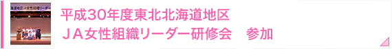 平成30年度東北北海道地区　ＪＡ女性組織リーダー研修会　参加
