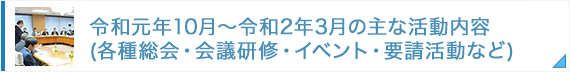 令和元年10月～令和2年3月の主な活動内容（各種総会・会議研修・イベント・要請活動など）