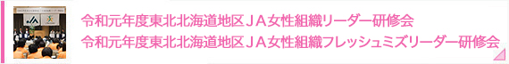 令和元年度東北北海道地区ＪＡ女性組織リーダー研修会 令和元年度東北北海道地区ＪＡ女性組織フレッシュミズリーダー研修会