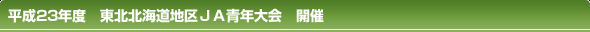 平成23年度 東北北海道地区JA青年大会 開催